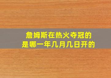 詹姆斯在热火夺冠的是哪一年几月几日开的