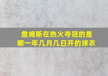 詹姆斯在热火夺冠的是哪一年几月几日开的球衣