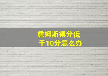 詹姆斯得分低于10分怎么办