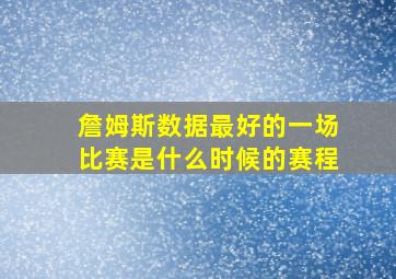 詹姆斯数据最好的一场比赛是什么时候的赛程