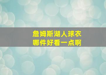 詹姆斯湖人球衣哪件好看一点啊