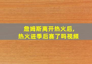 詹姆斯离开热火后,热火进季后赛了吗视频