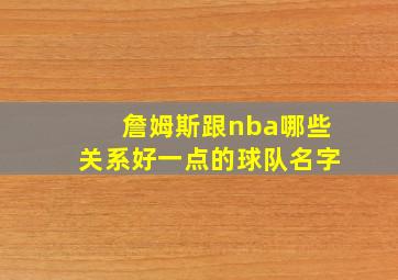 詹姆斯跟nba哪些关系好一点的球队名字