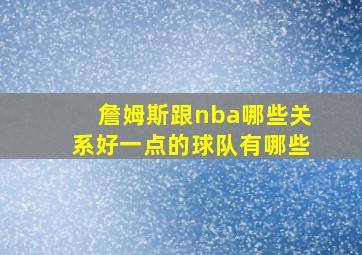 詹姆斯跟nba哪些关系好一点的球队有哪些