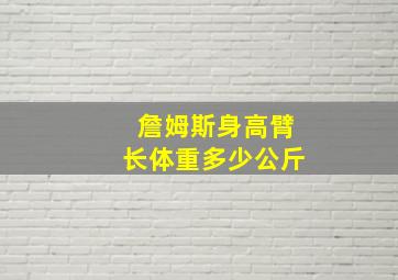 詹姆斯身高臂长体重多少公斤