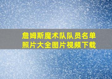 詹姆斯魔术队队员名单照片大全图片视频下载