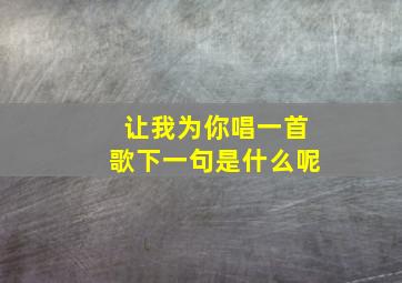 让我为你唱一首歌下一句是什么呢