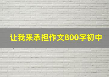 让我来承担作文800字初中