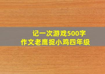 记一次游戏500字作文老鹰捉小鸡四年级