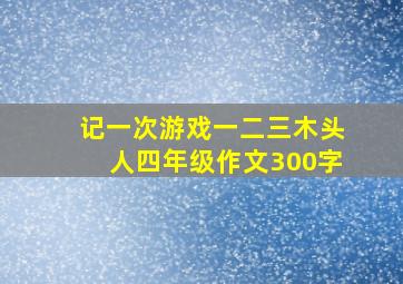 记一次游戏一二三木头人四年级作文300字