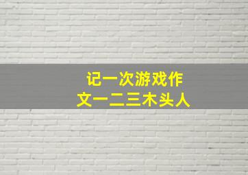 记一次游戏作文一二三木头人