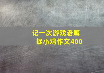 记一次游戏老鹰捉小鸡作文400