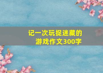 记一次玩捉迷藏的游戏作文300字