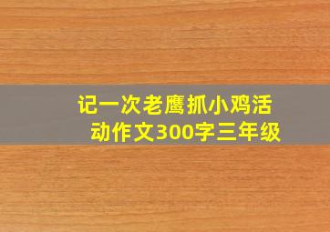 记一次老鹰抓小鸡活动作文300字三年级