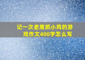 记一次老鹰抓小鸡的游戏作文400字怎么写