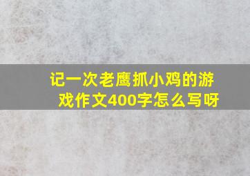 记一次老鹰抓小鸡的游戏作文400字怎么写呀