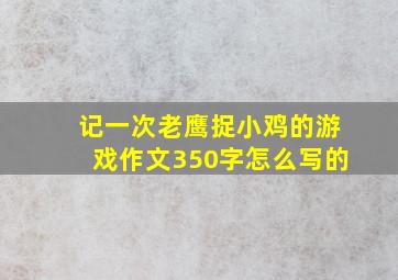 记一次老鹰捉小鸡的游戏作文350字怎么写的