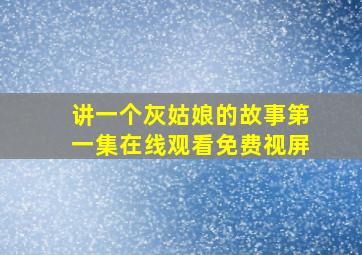 讲一个灰姑娘的故事第一集在线观看免费视屏