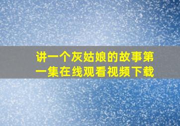 讲一个灰姑娘的故事第一集在线观看视频下载