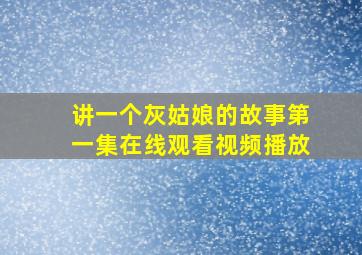 讲一个灰姑娘的故事第一集在线观看视频播放