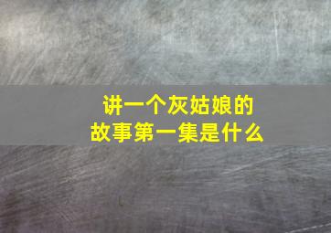 讲一个灰姑娘的故事第一集是什么