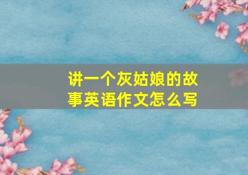 讲一个灰姑娘的故事英语作文怎么写