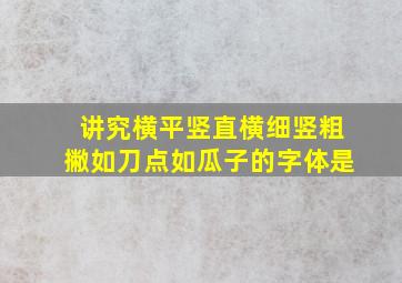 讲究横平竖直横细竖粗撇如刀点如瓜子的字体是