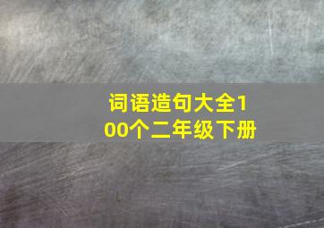 词语造句大全100个二年级下册