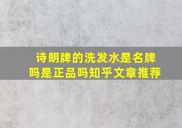 诗朗牌的洗发水是名牌吗是正品吗知乎文章推荐