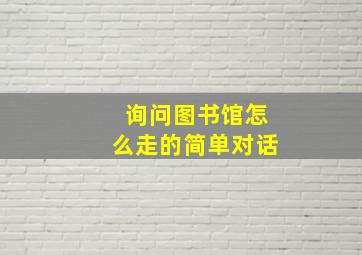 询问图书馆怎么走的简单对话