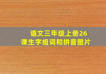 语文三年级上册26课生字组词和拼音图片