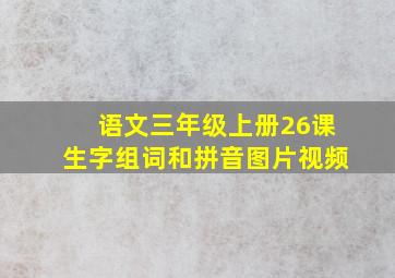 语文三年级上册26课生字组词和拼音图片视频