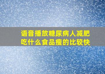 语音播放糖尿病人减肥吃什么食品瘦的比较快