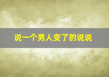 说一个男人变了的说说