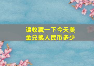 请收藏一下今天美金兑换人民币多少