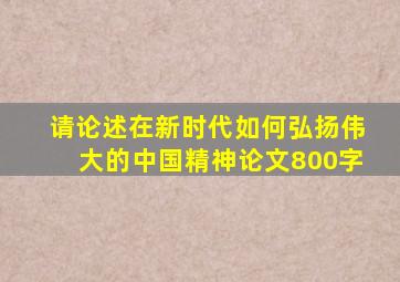 请论述在新时代如何弘扬伟大的中国精神论文800字