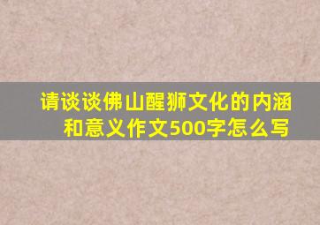 请谈谈佛山醒狮文化的内涵和意义作文500字怎么写