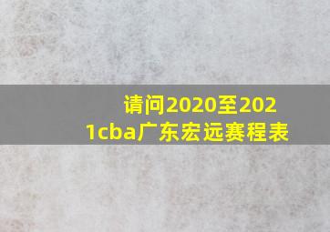 请问2020至2021cba广东宏远赛程表