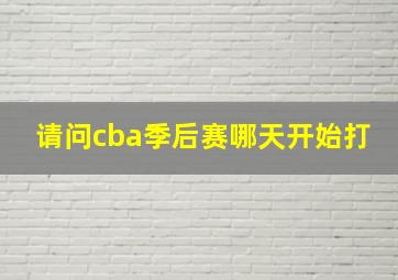 请问cba季后赛哪天开始打