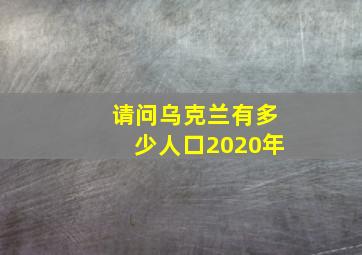 请问乌克兰有多少人口2020年