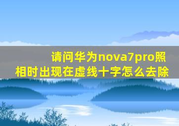 请问华为nova7pro照相时出现在虚线十字怎么去除