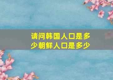 请问韩国人口是多少朝鲜人口是多少