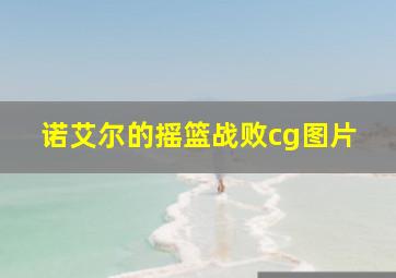 诺艾尔的摇篮战败cg图片