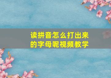 读拼音怎么打出来的字母呢视频教学