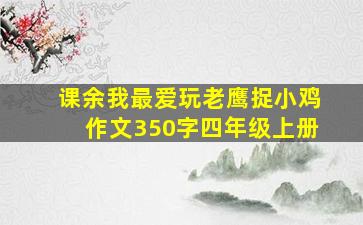 课余我最爱玩老鹰捉小鸡作文350字四年级上册