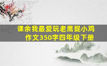 课余我最爱玩老鹰捉小鸡作文350字四年级下册