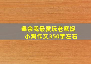 课余我最爱玩老鹰捉小鸡作文350字左右