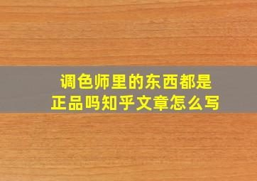 调色师里的东西都是正品吗知乎文章怎么写