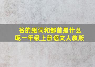 谷的组词和部首是什么呢一年级上册语文人教版