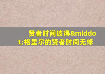 贤者时间彼得·格里尔的贤者时间无修